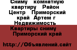 Сниму 1-комнатную квартиру › Район ­ Центр - Приморский край, Артем г. Недвижимость » Квартиры сниму   . Приморский край